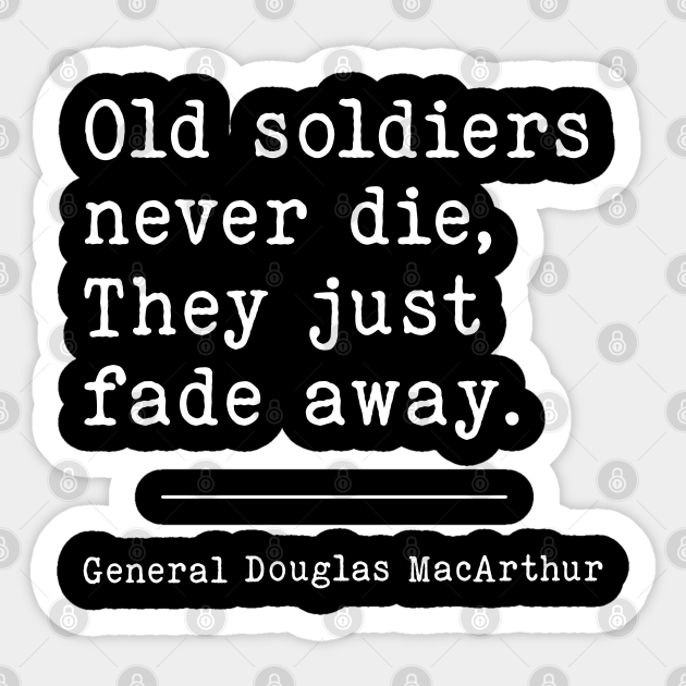 Old Soldiers never die, They just fade away. WW2 Quote Veteran Quote Sticker TeePublic